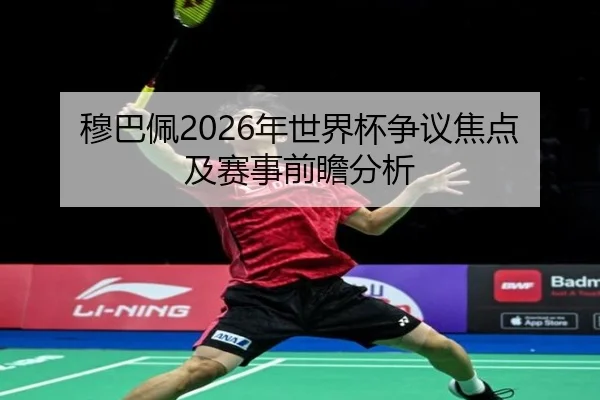 穆巴佩2026年世界杯争议焦点及赛事前瞻分析