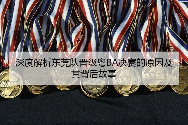深度解析东莞队晋级粤BA决赛的原因及其背后故事